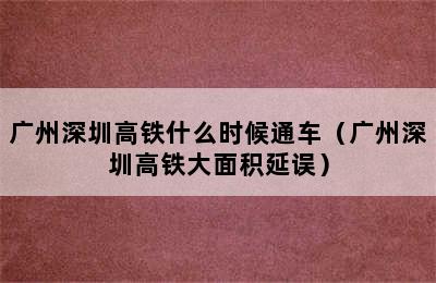 广州深圳高铁什么时候通车（广州深圳高铁大面积延误）