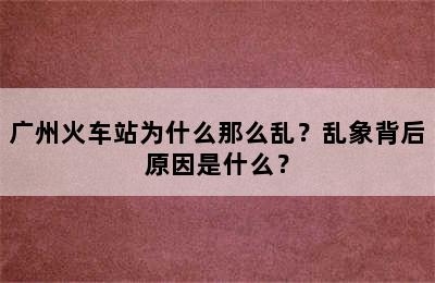 广州火车站为什么那么乱？乱象背后原因是什么？