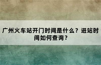 广州火车站开门时间是什么？进站时间如何查询？