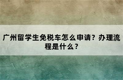 广州留学生免税车怎么申请？办理流程是什么？