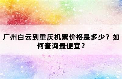 广州白云到重庆机票价格是多少？如何查询最便宜？