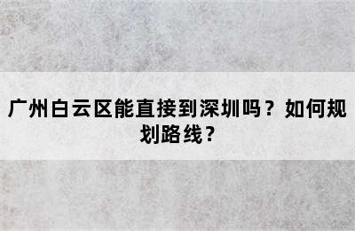 广州白云区能直接到深圳吗？如何规划路线？