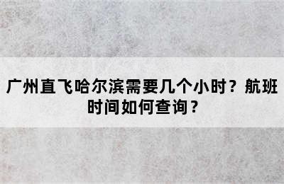 广州直飞哈尔滨需要几个小时？航班时间如何查询？