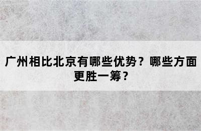 广州相比北京有哪些优势？哪些方面更胜一筹？