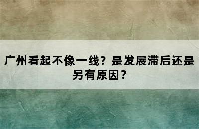 广州看起不像一线？是发展滞后还是另有原因？