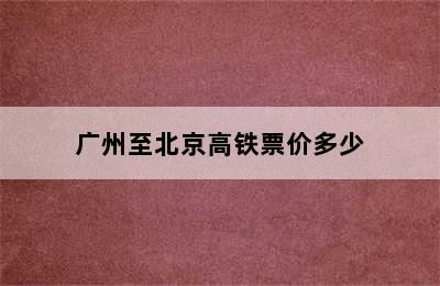 广州至北京高铁票价多少