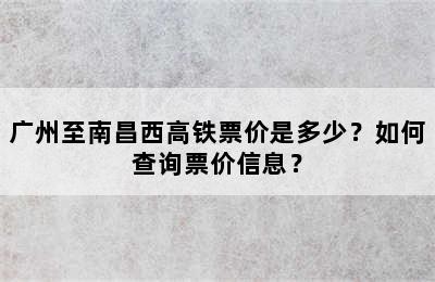 广州至南昌西高铁票价是多少？如何查询票价信息？