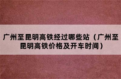 广州至昆明高铁经过哪些站（广州至昆明高铁价格及开车时间）