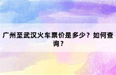 广州至武汉火车票价是多少？如何查询？