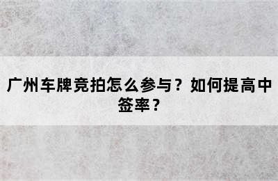 广州车牌竞拍怎么参与？如何提高中签率？