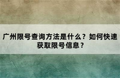 广州限号查询方法是什么？如何快速获取限号信息？