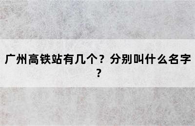 广州高铁站有几个？分别叫什么名字？