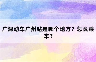 广深动车广州站是哪个地方？怎么乘车？