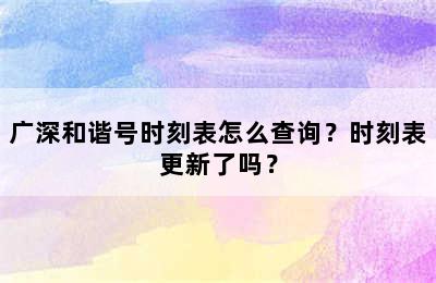 广深和谐号时刻表怎么查询？时刻表更新了吗？