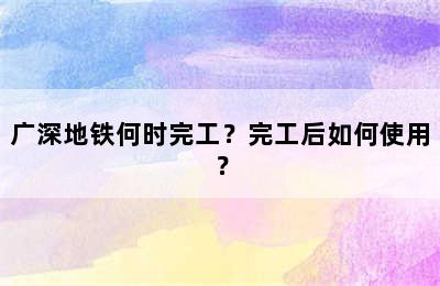 广深地铁何时完工？完工后如何使用？