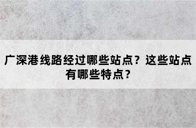 广深港线路经过哪些站点？这些站点有哪些特点？