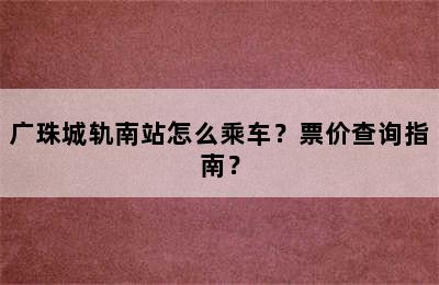 广珠城轨南站怎么乘车？票价查询指南？