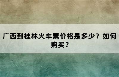 广西到桂林火车票价格是多少？如何购买？