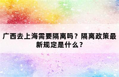 广西去上海需要隔离吗？隔离政策最新规定是什么？