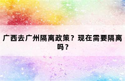 广西去广州隔离政策？现在需要隔离吗？