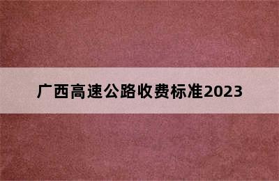 广西高速公路收费标准2023