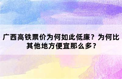 广西高铁票价为何如此低廉？为何比其他地方便宜那么多？