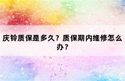 庆铃质保是多久？质保期内维修怎么办？