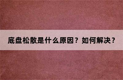 底盘松散是什么原因？如何解决？