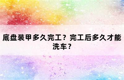 底盘装甲多久完工？完工后多久才能洗车？