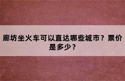 廊坊坐火车可以直达哪些城市？票价是多少？