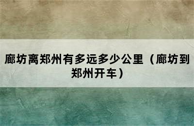 廊坊离郑州有多远多少公里（廊坊到郑州开车）