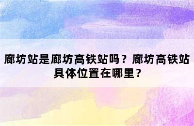 廊坊站是廊坊高铁站吗？廊坊高铁站具体位置在哪里？