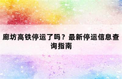 廊坊高铁停运了吗？最新停运信息查询指南