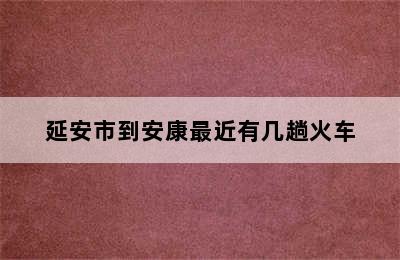 延安市到安康最近有几趟火车