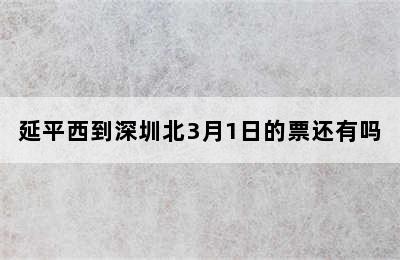 延平西到深圳北3月1日的票还有吗