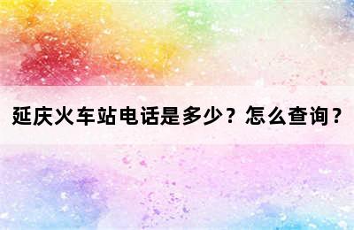 延庆火车站电话是多少？怎么查询？