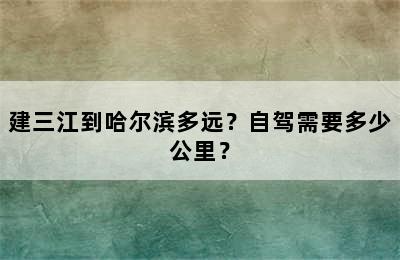 建三江到哈尔滨多远？自驾需要多少公里？