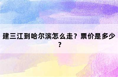 建三江到哈尔滨怎么走？票价是多少？