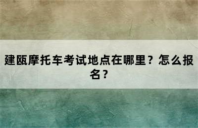 建瓯摩托车考试地点在哪里？怎么报名？