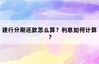 建行分期还款怎么算？利息如何计算？