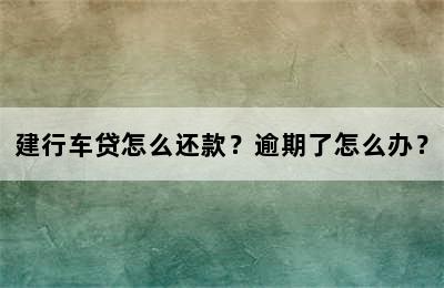 建行车贷怎么还款？逾期了怎么办？