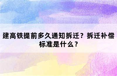 建高铁提前多久通知拆迁？拆迁补偿标准是什么？