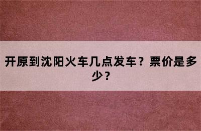 开原到沈阳火车几点发车？票价是多少？