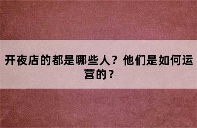 开夜店的都是哪些人？他们是如何运营的？