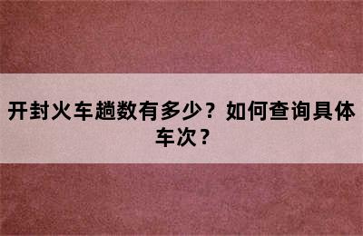 开封火车趟数有多少？如何查询具体车次？