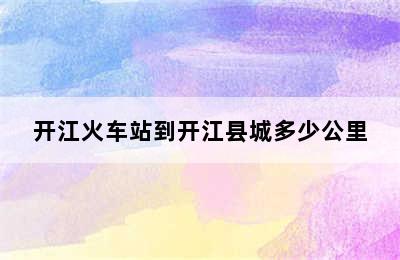 开江火车站到开江县城多少公里