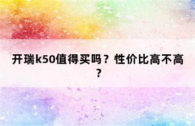 开瑞k50值得买吗？性价比高不高？