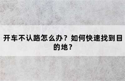 开车不认路怎么办？如何快速找到目的地？