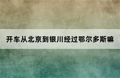 开车从北京到银川经过鄂尔多斯嘛