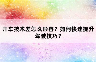 开车技术差怎么形容？如何快速提升驾驶技巧？